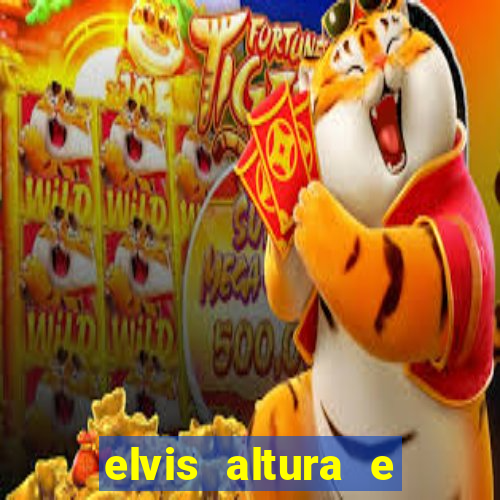 elvis altura e peso elvis bugalu altura e